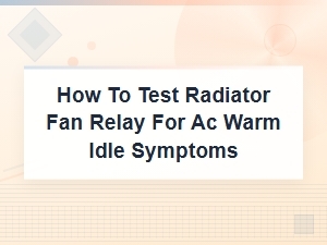 Testing a Radiator Fan Relay for Ac Warm Idle Issues