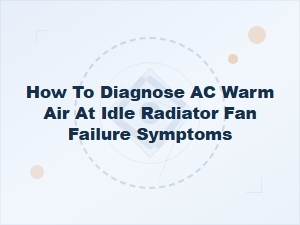 Diagnosing Warm Air at Idle: Radiator Fan Failure Symptoms