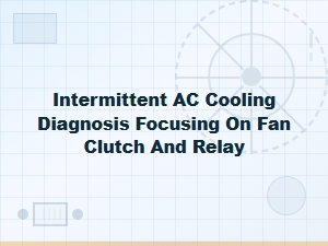 Troubleshooting Intermittent Ac Cooling: Fan Clutch and Relay