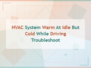Hvac System Warm at Idle but Cold While Driving Troubleshooting Guide